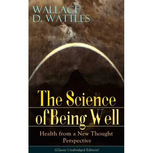 The Science of Being Well: Health from a New Thought Perspective (Classic Unabridged Edition) - Paperback
