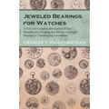 Jeweled Bearings for Watches - A Full and Complete Description of the Manufacture, Gauging and Setting of Jeweled Bearings in Timekeeping Instruments - Paperback