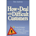 How to Deal with Difficult Customers: 10 Simple Strategies for Selling to the Stubborn, Obnoxious, and Belligerent - Hardcover
