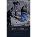 It Keeps Me Seeking: The Invitation from Science, Philosophy and Religion - Hardcover