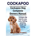 Cockapoo. Cockapoo Dog Complete Owners Manual. Cockapoo dog book for care, costs, feeding, grooming, health and training. - Paperback