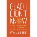 Glad I Didn't Know: Lessons Learned Through Life's Challenges and Unexpected Blessings - Paperback