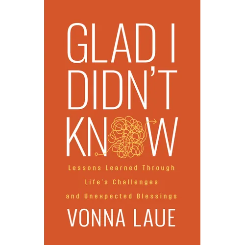 Glad I Didn't Know: Lessons Learned Through Life's Challenges and Unexpected Blessings - Paperback