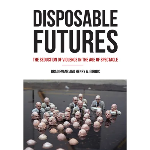Disposable Futures: The Seduction of Violence in the Age of Spectacle - Paperback