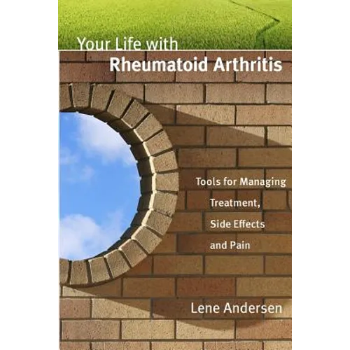 Your Life with Rheumatoid Arthritis: Tools for Managing Treatment, Side Effects and Pain - Paperback