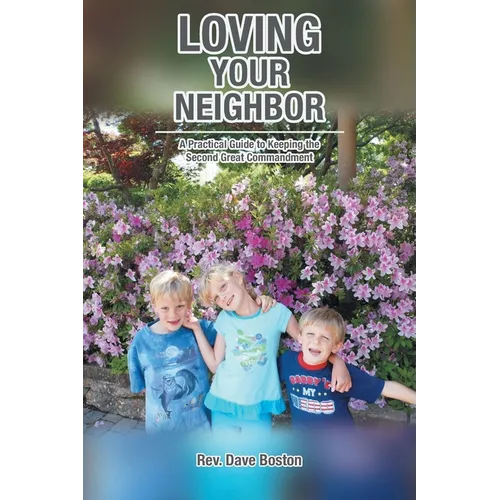 Loving Your Neighbor; A Practical Guide to Keeping the Second Great Commandment - Paperback