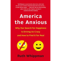 America the Anxious: Why Our Search for Happiness Is Driving Us Crazy and How to Find It for Real - Paperback