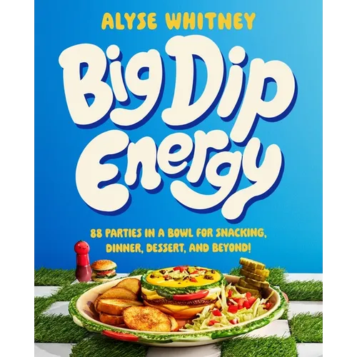 Big Dip Energy: 88 Parties in a Bowl for Snacking, Dinner, Dessert, and Beyond! - Hardcover