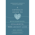 A Catholic Guide to Miscarriage, Stillbirth, and Infant Loss: Compassionate Answers to Difficult Questions - Paperback