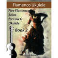 Flamenco Ukulele Solos (book2): 5 Flamenco Solos for Low G Ukulele - Paperback