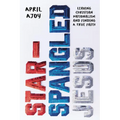 Star-Spangled Jesus: Leaving Christian Nationalism and Finding a True Faith - Hardcover
