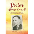 Doctor Always On Call: The Life of Robert Morris, M.D. As Told To His Son, Robert H. Morris II - Paperback