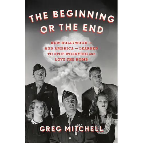 The Beginning or the End: How Hollywood--And America--Learned to Stop Worrying and Love the Bomb - Hardcover