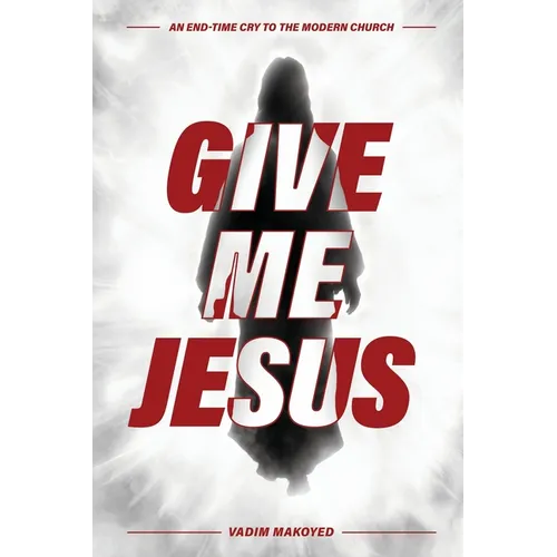 Give Me Jesus: An End-Time Cry to the Modern Church - Paperback