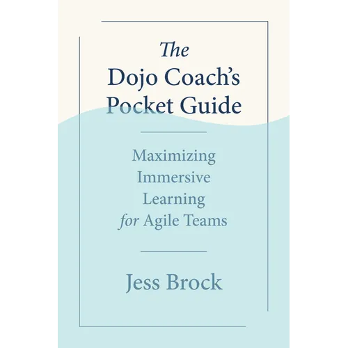 The Dojo Coach's Pocket Guide: Maximizing Immersive Learning for Agile Teams - Paperback