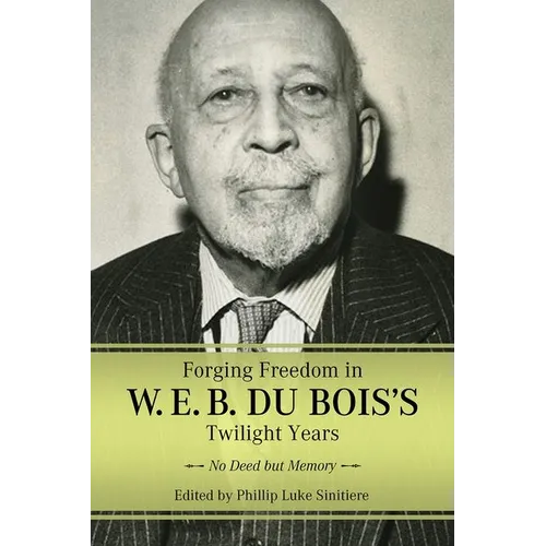 Forging Freedom in W. E. B. Du Bois's Twilight Years: No Deed But Memory (Hardback) - Hardcover