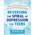 Reversing the Spiral of Depression for Teens: Simple Actions to Improve Your Mood, Boost Motivation, and Build the Life You Want - Paperback