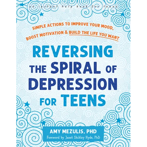 Reversing the Spiral of Depression for Teens: Simple Actions to Improve Your Mood, Boost Motivation, and Build the Life You Want - Paperback