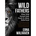 Wild Fathers: What Wild Animal Dads Teach Us about Fatherhood - Paperback