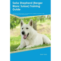 Swiss Shepherd (Berger Blanc Suisse) Training Guide Swiss Shepherd Training Includes: Swiss Shepherd Tricks, Socializing, Housetraining, Agility, Obed - Paperback