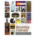 Becoming Colorado: The Centennial State in 100 Objects - Paperback