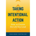 Taking Intentional Action: How to Choose the Life you Lead - Paperback