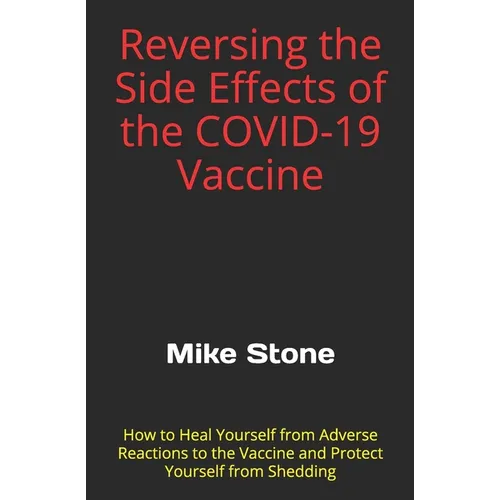 Reversing the Side Effects of the COVID-19 Vaccine: How to Heal Yourself from Adverse Reactions to the Trump Vaccine and Protect Yourself from Sheddin - Paperback