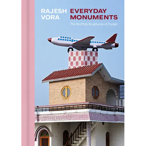 Rajesh Vora: Everyday Monuments--The Rooftop Sculptures of Punjab - Hardcover