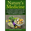 Nature's Medicine: The Ultimate Homeopathic and Alternative Therapy Guide to Combating Common Problems and Stubborn Illnesses - Paperback