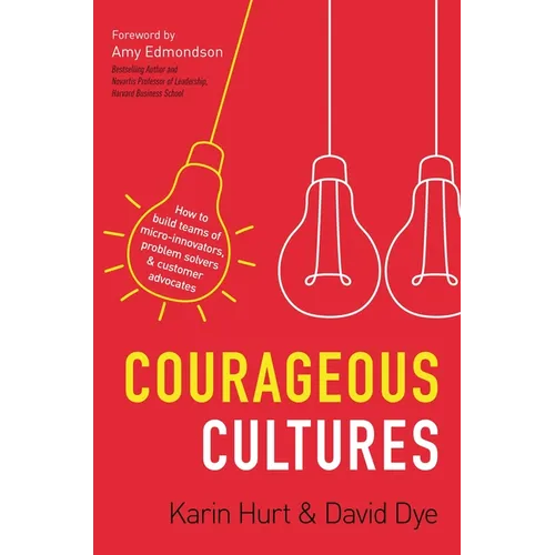 Courageous Cultures: How to Build Teams of Micro-Innovators, Problem Solvers, and Customer Advocates - Paperback