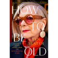How to Be Old: Lessons in Living Boldly from the Accidental Icon - Hardcover