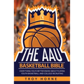 The AAU Basketball Bible: Everything You'd Better Know About Playing Youth Basketball And College Recruiting - Paperback