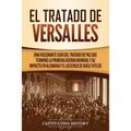 El Tratado de Versalles: Una fascinante guía del tratado de paz que terminó la Primera Guerra Mundial y su impacto en Alemania y el ascenso de Adolf H - Paperback