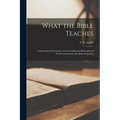 What the Bible Teaches; a Systematic Presentation of the Fundamental Principles of Truth Contained in the Holy Scriptures - Paperback