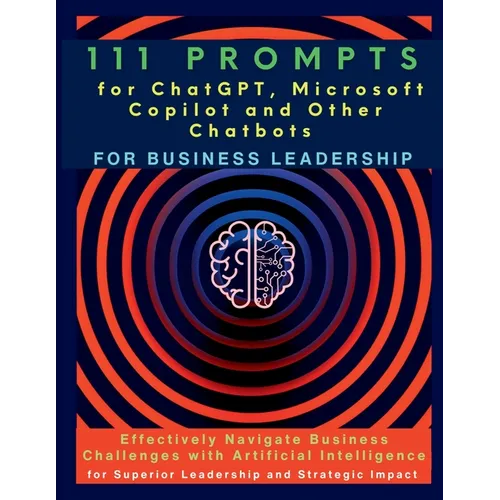 111 Prompts for ChatGPT, Microsoft Copilot and Other Chatbots for Business Leadership: Effectively Navigate Business Challenges with Artificial Intell - Paperback