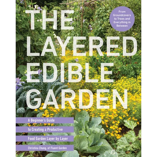 The Layered Edible Garden: A Beginner's Guide to Creating a Productive Food Garden Layer by Layer - From Ground Covers to Trees and Everything in Betw - Paperback
