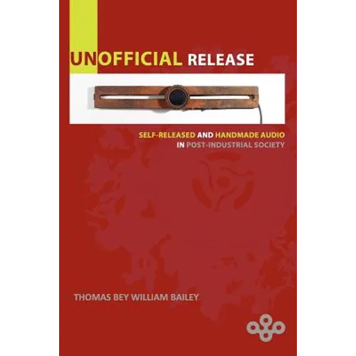 Unofficial Release: Self-Released And Handmade Audio In Post-Industrial Society - Paperback