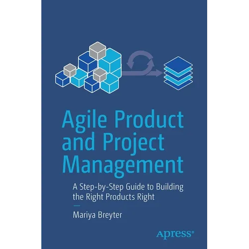 Agile Product and Project Management: A Step-By-Step Guide to Building the Right Products Right - Paperback