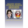 Eighty-Seven Thyroid Disease Questions Answered!: Self-Educate through Hypothyroid and Hyperthyroid Q & A! - Paperback