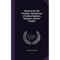 Beyond the old Frontier; Adventures of Indian-fighters, Hunters, and fur Traders - Hardcover