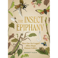 The Insect Epiphany: How Our Six-Legged Allies Shape Human Culture - Hardcover