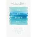 To Be Made Well: An Invitation to Wholeness, Healing, and Hope - Paperback