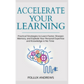 Accelerate Your Learning: Practical Strategies to Learn Faster, Sharpen Memory, and Explode Your Personal Expertise and Knowledge in No Time - Paperback