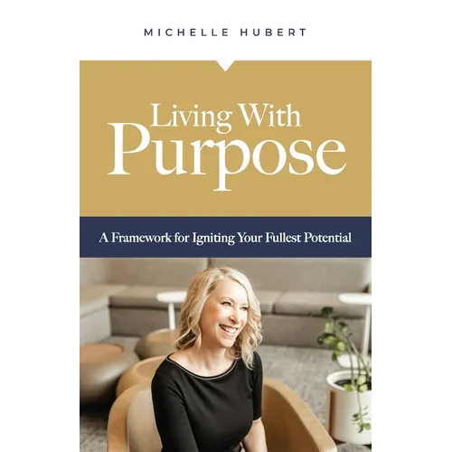 Living With Purpose: A Framework for Igniting Your Fullest Potential - Paperback