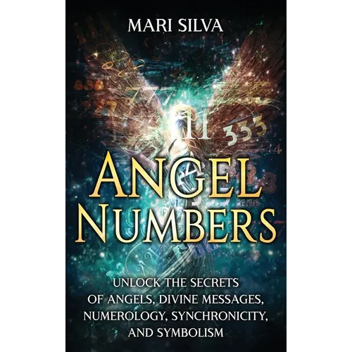 Angel Numbers: Unlock the Secrets of Angels, Divine Messages, Numerology, Synchronicity, and Symbolism - Hardcover