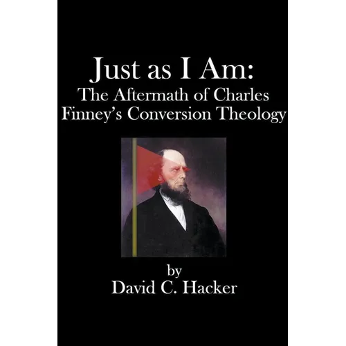 Just as I Am: The Aftermath of Charles Finney's Conversion Theology - Paperback