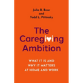 The Caregiving Ambition: What It Is and Why It Matters at Home and Work - Hardcover