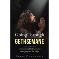 Going Through Gethsemane: Overcoming Darkness and Emerging into the Light - Paperback