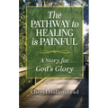 The Pathway to Healing Is Painful: A Story for God's Glory - Paperback