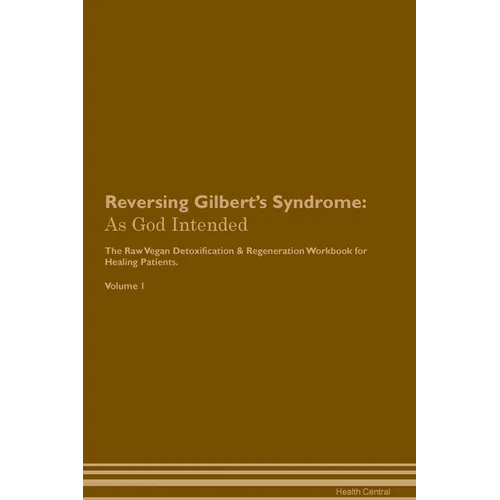 Reversing Gilbert's Syndrome: As God Intended The Raw Vegan Plant-Based Detoxification & Regeneration Workbook for Healing Patients. Volume 1 - Paperback